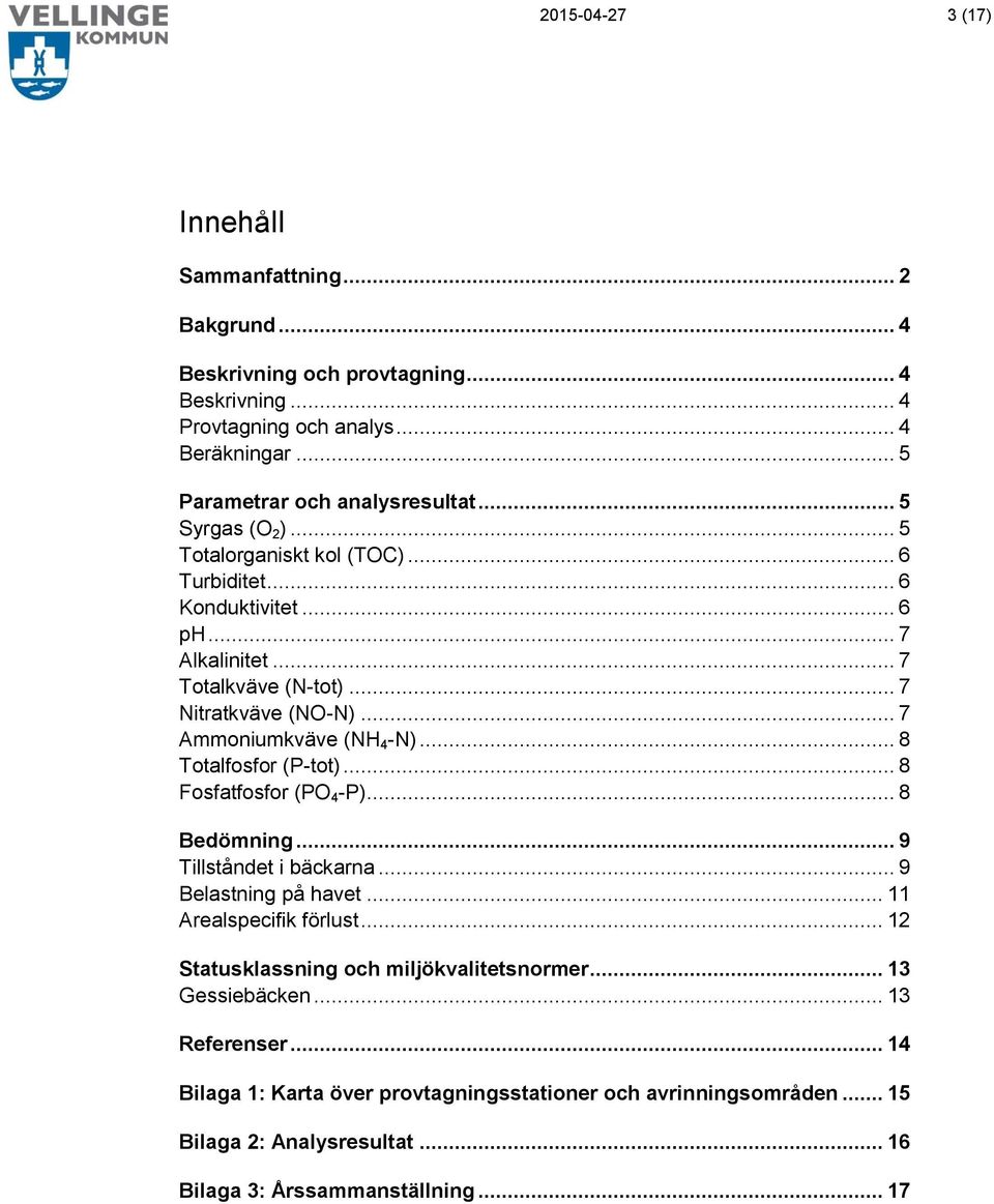 .. 8 Totalfosfor (P-tot)... 8 Fosfatfosfor (PO 4 -P)... 8 Bedömning... 9 Tillståndet i bäckarna... 9 Belastning på havet... 11 Arealspecifik förlust.