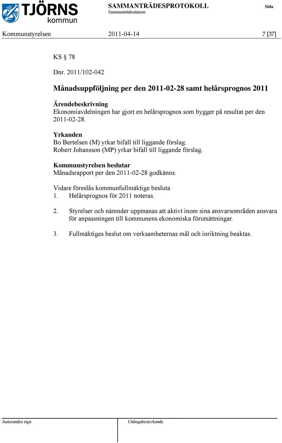 Yrkanden Bo Bertelsen (M) yrkar bifall till liggande förslag. Robert Johansson (MP) yrkar bifall till liggande förslag. Månadsrapport per den 2011-02-28 godkänns.