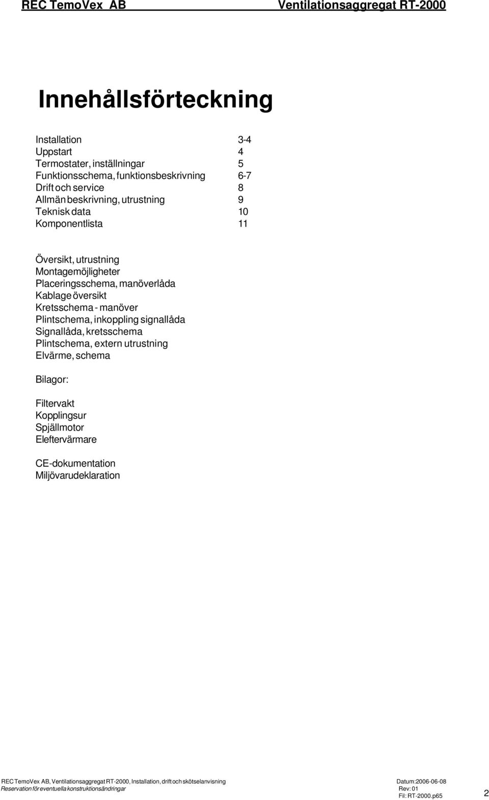 Plintschema, inkoppling signallåda Signallåda, kretsschema Plintschema, extern utrustning Elvärme, schema Bilagor: Filtervakt Kopplingsur Spjällmotor Eleftervärmare CE-dokumentation
