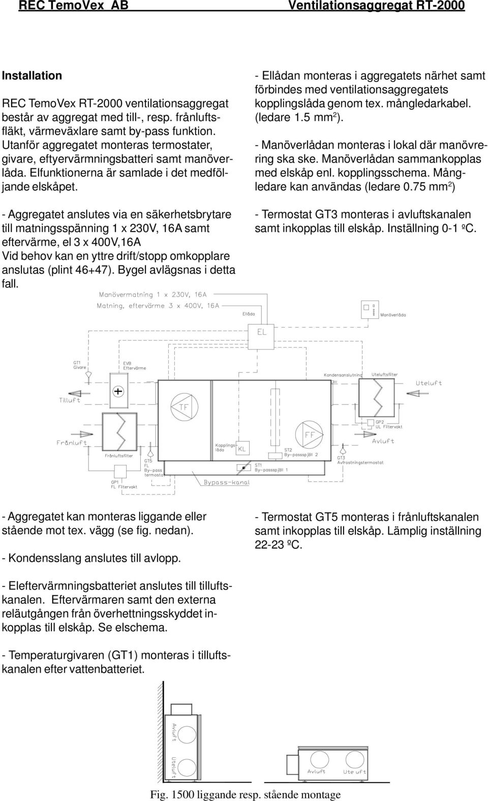 - Aggregatet anslutes via en säkerhetsbrytare till matningsspänning 1 x 230V, 16A samt eftervärme, el 3 x 400V,16A Vid behov kan en yttre drift/stopp omkopplare anslutas (plint 46+47).