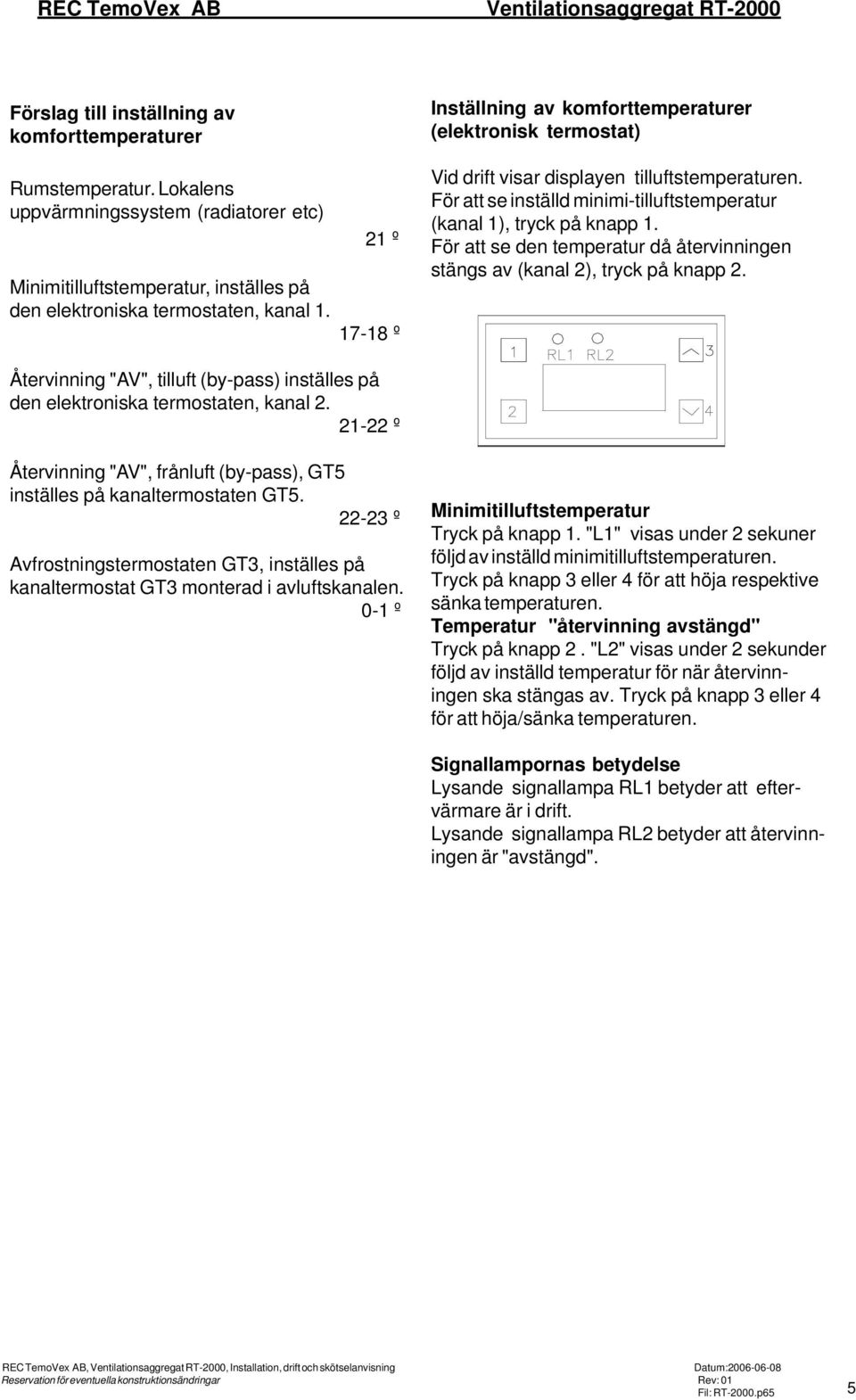 21 º 17-18 º Inställning av komforttemperaturer (elektronisk termostat) Vid drift visar displayen tilluftstemperaturen. För att se inställd minimi-tilluftstemperatur (kanal 1), tryck på knapp 1.