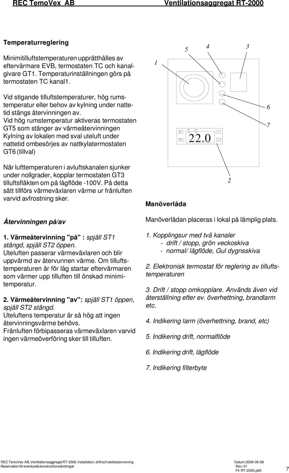 Vid hög rumstemperatur aktiveras termostaten GT5 som stänger av värmeåtervinningen Kylning av lokalen med sval uteluft under nattetid ombesörjes av nattkylatermostaten GT6 (tillval) F1 F2 RL1 22.