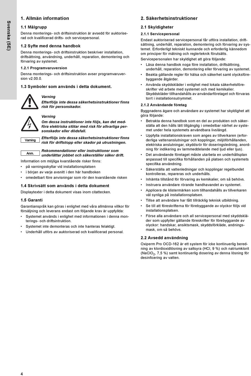 2 Syfte med denna handbok Denna monterings- och driftsinstruktion beskriver installation, driftsättning, användning, underhåll, reparation, demontering och förvaring av systemet. 1.2.1 Programvaruversion Denna monterings- och driftsinstruktion avser programvaruversion v2.