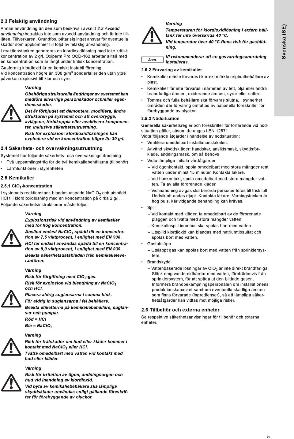 I reaktionstanken genereras en klordioxidlösning med icke kritisk koncentration av 2 g/l. Oxiperm Pro OCD-162 arbetar alltså med en koncentration som är långt under kritisk koncentration.