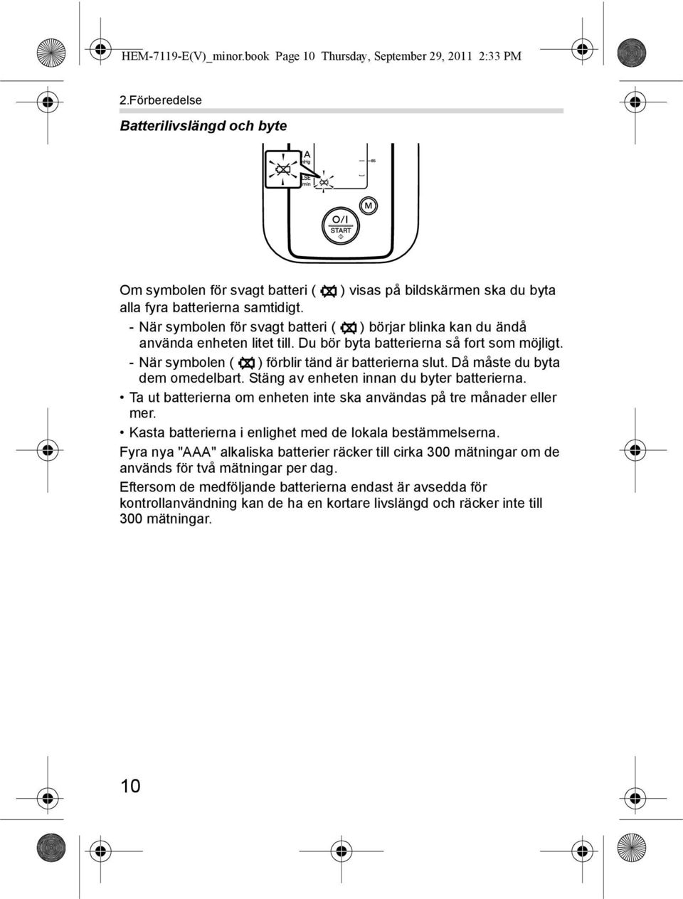 - När symbolen för svagt batteri ( ) börjar blinka kan du ändå använda enheten litet till. Du bör byta batterierna så fort som möjligt. - När symbolen ( ) förblir tänd är batterierna slut.