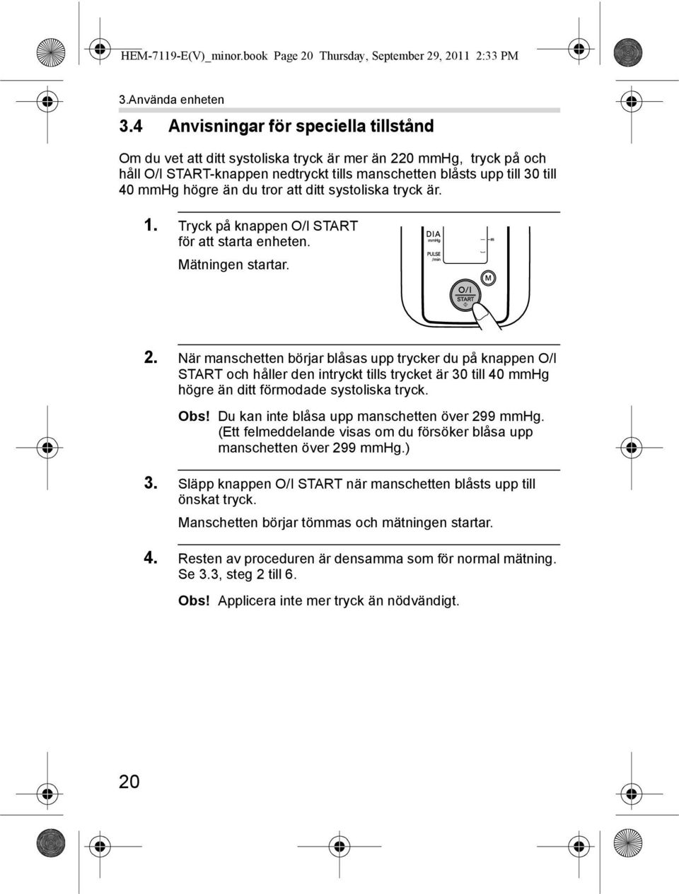 du tror att ditt systoliska tryck är. 1. Tryck på knappen O/I START för att starta enheten. Mätningen startar. 2.