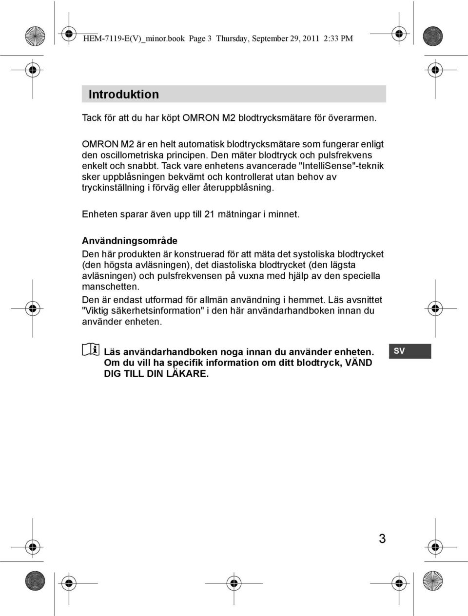 Tack vare enhetens avancerade "IntelliSense"-teknik sker uppblåsningen bekvämt och kontrollerat utan behov av tryckinställning i förväg eller återuppblåsning.