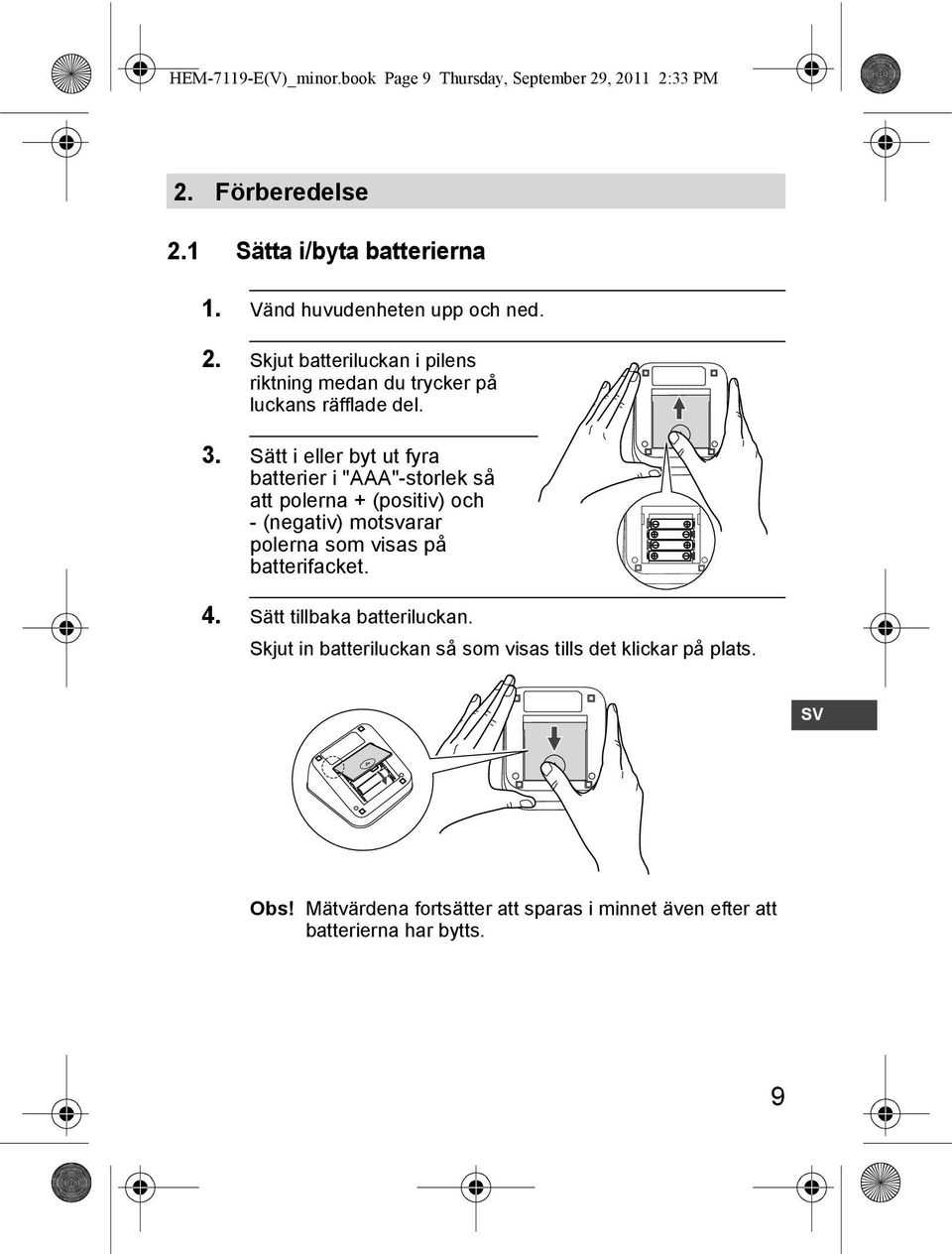 Sätt i eller byt ut fyra batterier i "AAA"-storlek så att polerna + (positiv) och - (negativ) motsvarar polerna som visas på batterifacket. 4.