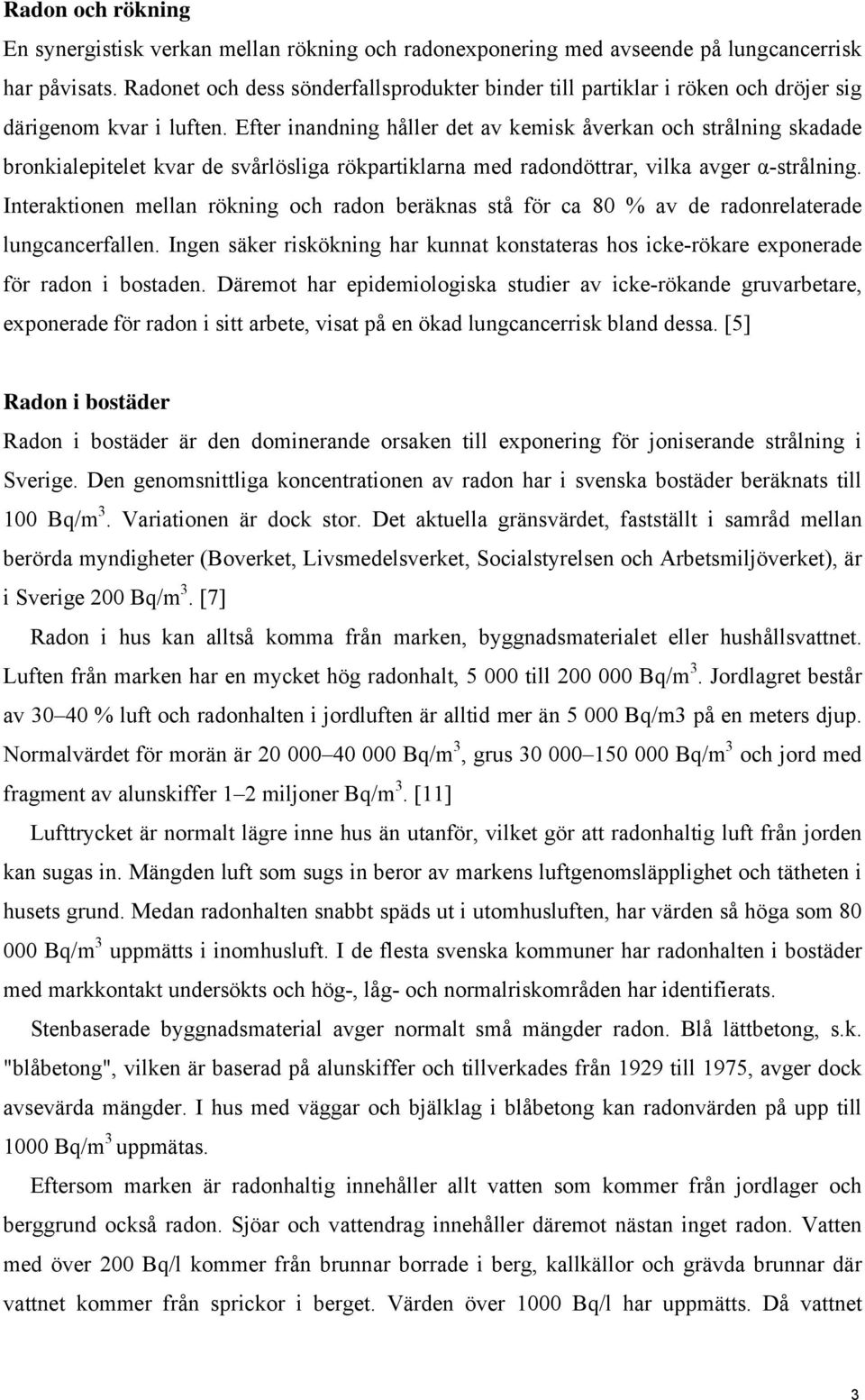 Efter inandning håller det av kemisk åverkan och strålning skadade bronkialepitelet kvar de svårlösliga rökpartiklarna med radondöttrar, vilka avger α-strålning.