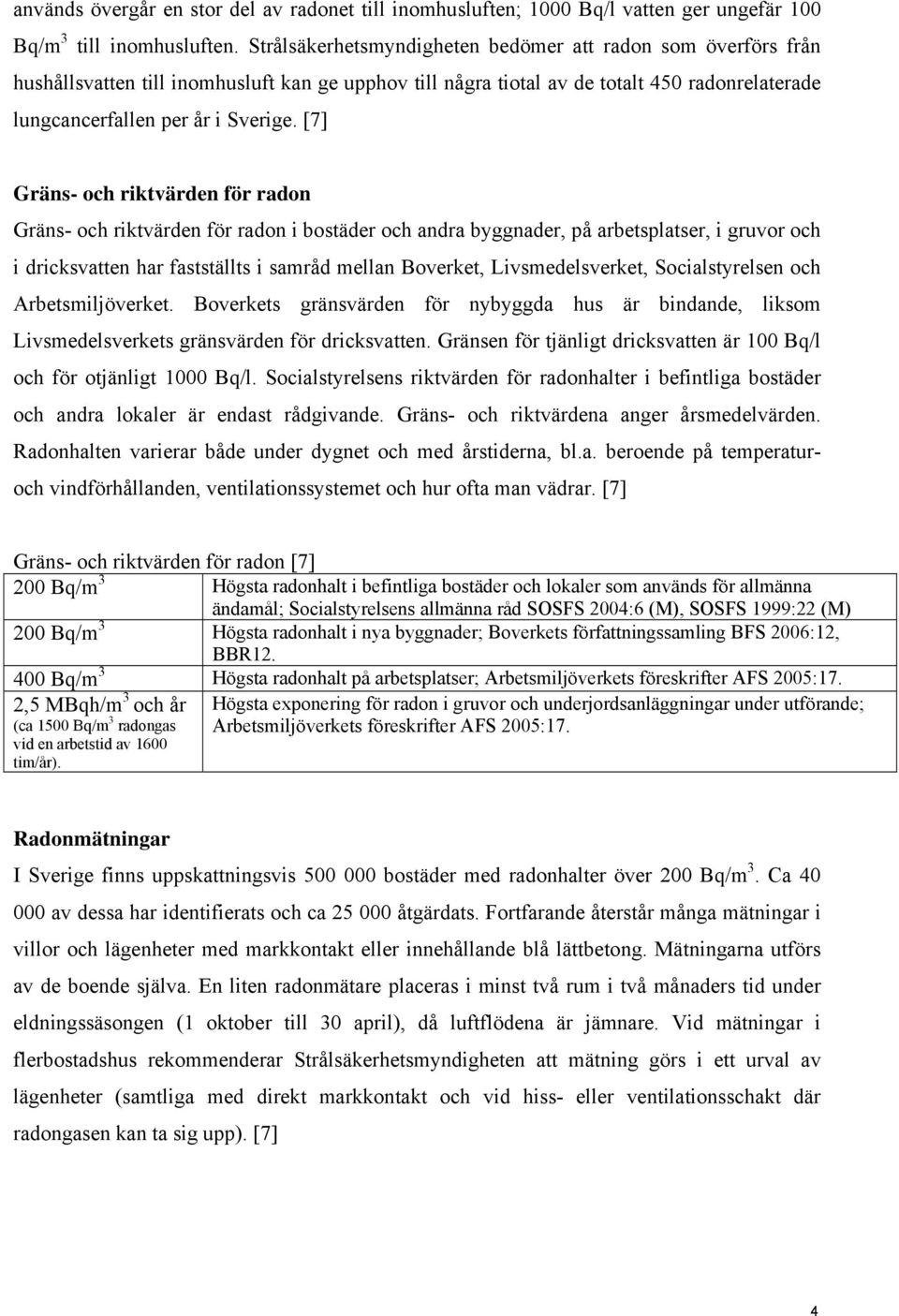 [7] Gräns- och riktvärden för radon Gräns- och riktvärden för radon i bostäder och andra byggnader, på arbetsplatser, i gruvor och i dricksvatten har fastställts i samråd mellan Boverket,