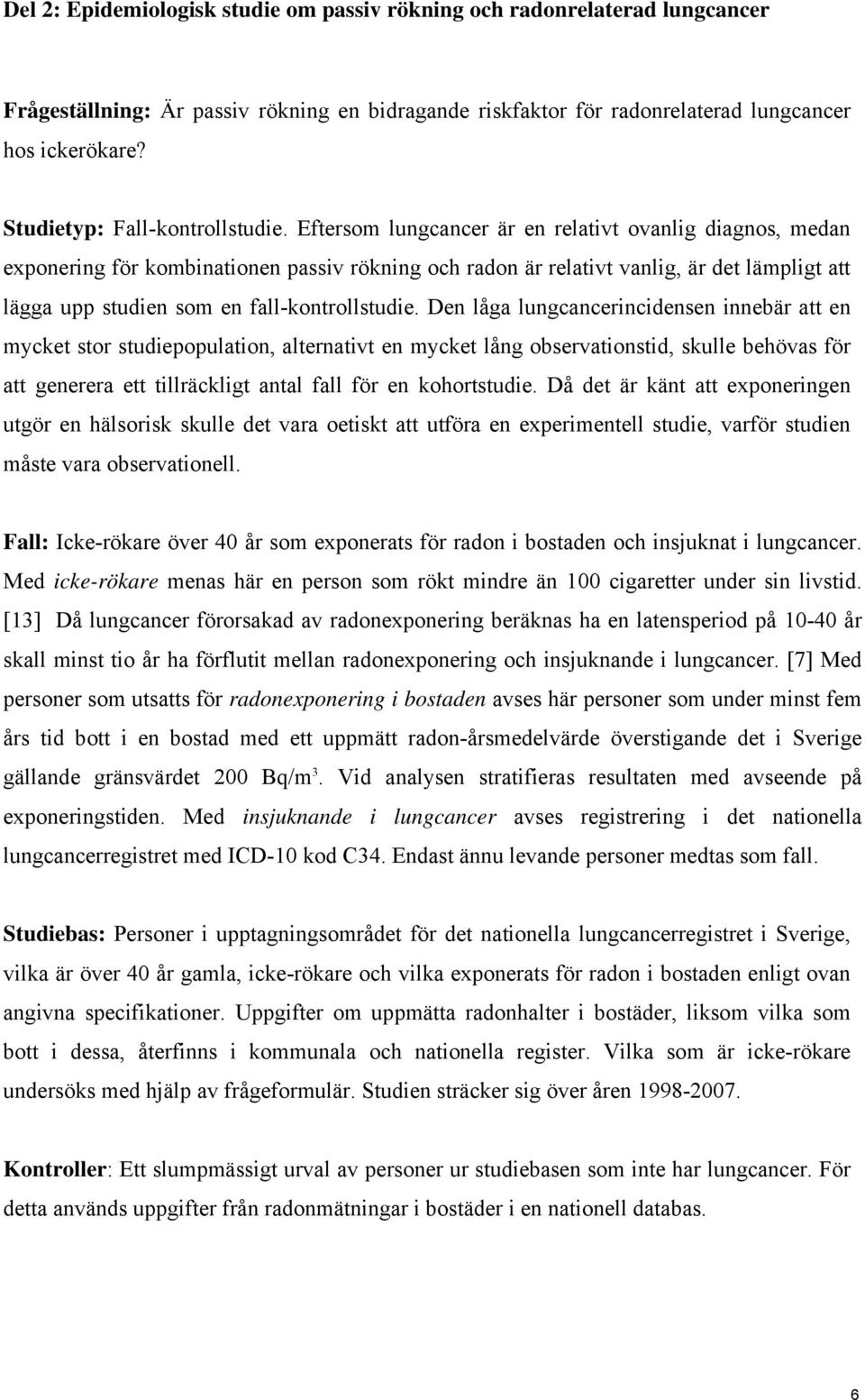 Eftersom lungcancer är en relativt ovanlig diagnos, medan exponering för kombinationen passiv rökning och radon är relativt vanlig, är det lämpligt att lägga upp studien som en fall-kontrollstudie.