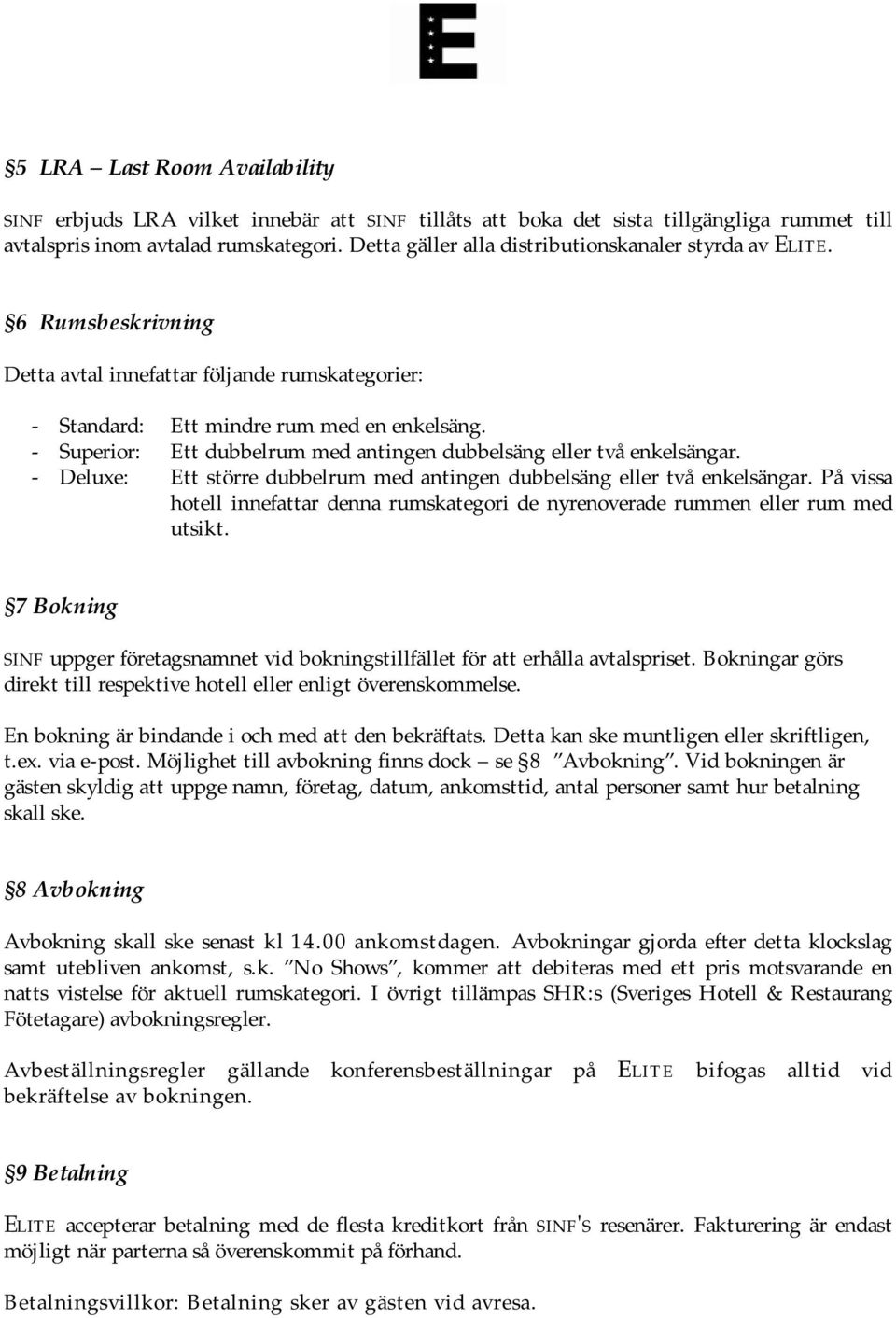 - Superior: Ett dubbelrum med antingen dubbelsäng eller två enkelsängar. - Deluxe: Ett större dubbelrum med antingen dubbelsäng eller två enkelsängar.