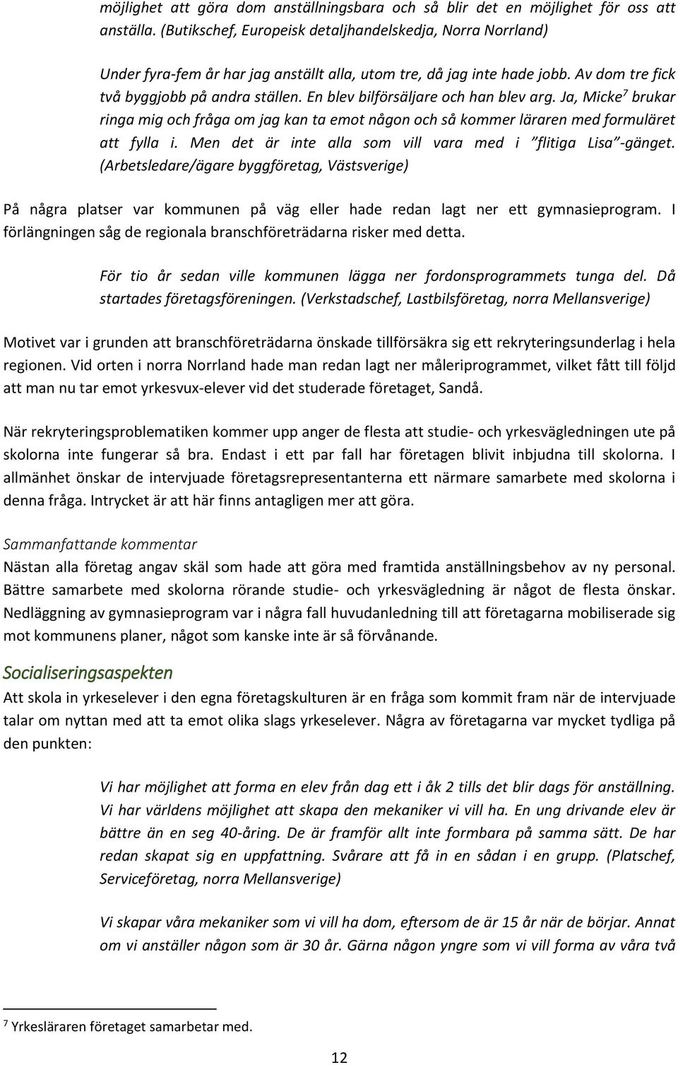 En blev bilförsäljare och han blev arg. Ja, Micke 7 brukar ringa mig och fråga om jag kan ta emot någon och så kommer läraren med formuläret att fylla i.