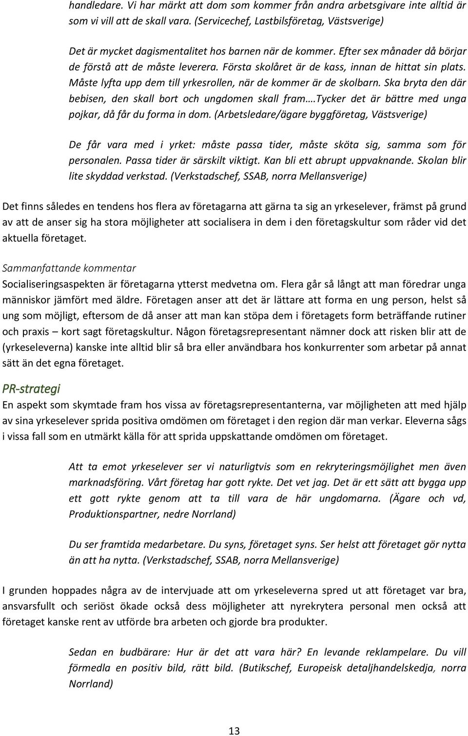 Första skolåret är de kass, innan de hittat sin plats. Måste lyfta upp dem till yrkesrollen, när de kommer är de skolbarn. Ska bryta den där bebisen, den skall bort och ungdomen skall fram.