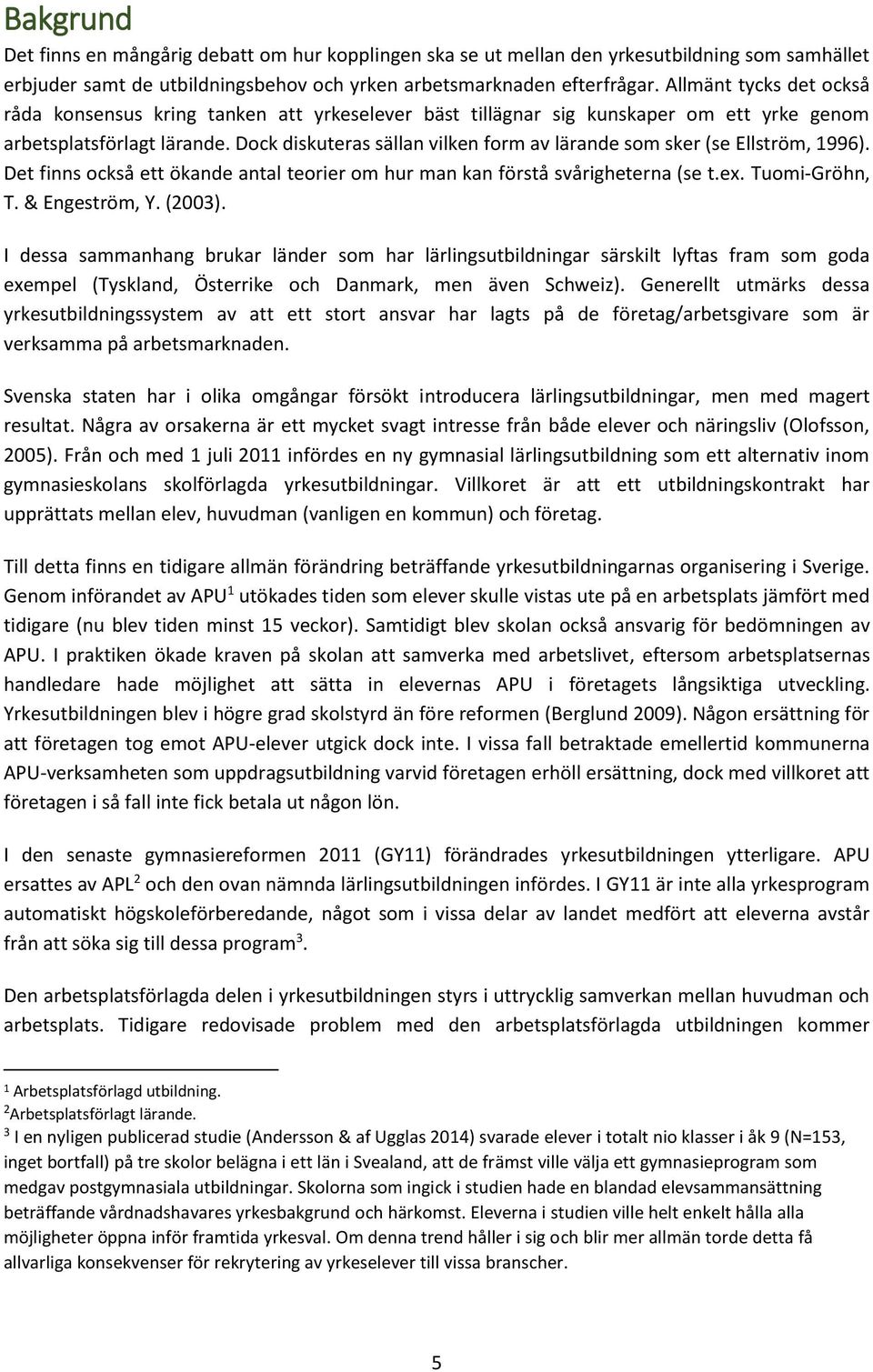 Dock diskuteras sällan vilken form av lärande som sker (se Ellström, 1996). Det finns också ett ökande antal teorier om hur man kan förstå svårigheterna (se t.ex. Tuomi-Gröhn, T. & Engeström, Y.