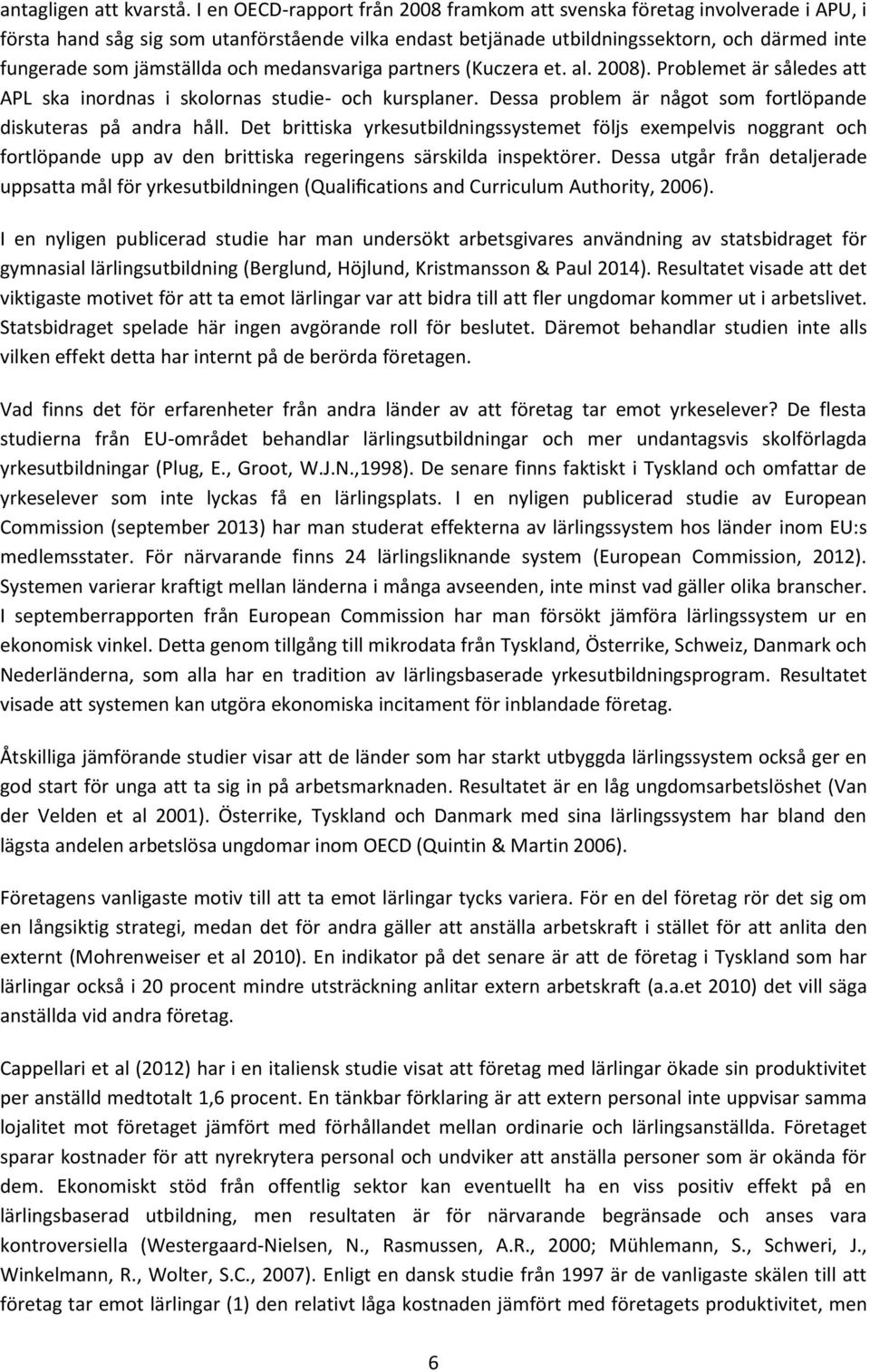 och medansvariga partners (Kuczera et. al. 2008). Problemet är således att APL ska inordnas i skolornas studie- och kursplaner. Dessa problem är något som fortlöpande diskuteras på andra håll.