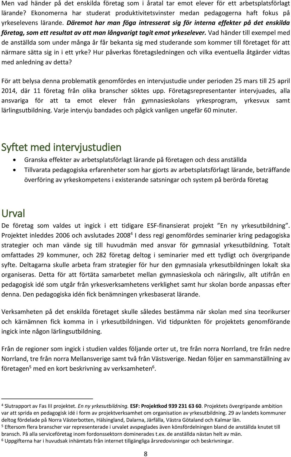 Däremot har man föga intresserat sig för interna effekter på det enskilda företag, som ett resultat av att man långvarigt tagit emot yrkeselever.