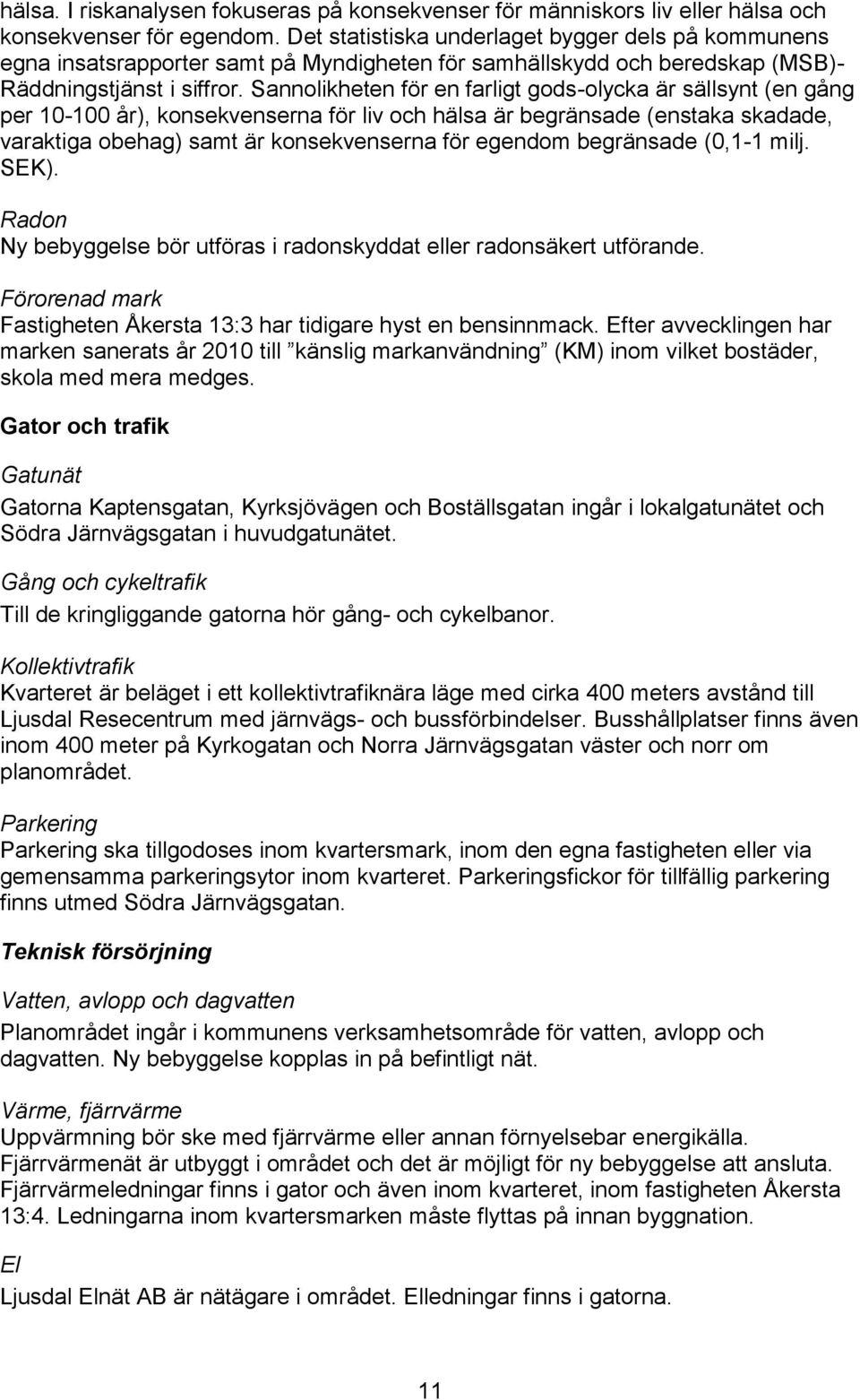 Sannolikheten för en farligt gods-olycka är sällsynt (en gång per 10-100 år), konsekvenserna för liv och hälsa är begränsade (enstaka skadade, varaktiga obehag) samt är konsekvenserna för egendom