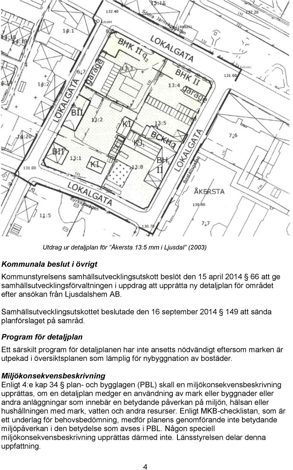 Program för detaljplan Ett särskilt program för detaljplanen har inte ansetts nödvändigt eftersom marken är utpekad i översiktsplanen som lämplig för nybyggnation av bostäder.