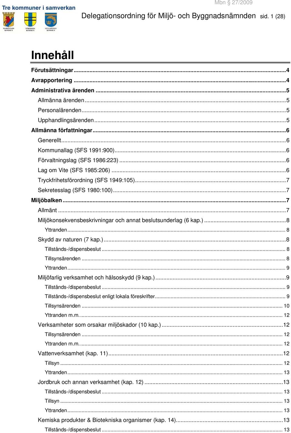 ..6 Tryckfrihetsförordning (SFS 1949:105)...7 Sekretesslag (SFS 1980:100)...7 Miljöbalken...7 Allmänt...7 Miljökonsekvensbeskrivningar och annat beslutsunderlag (6 kap.)...8 Yttranden.