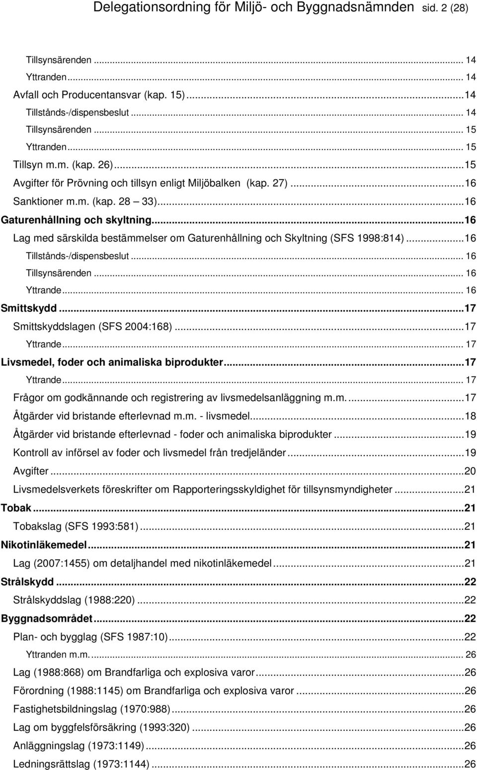 ..16 Lag med särskilda bestämmelser om Gaturenhållning och Skyltning (SFS 1998:814)...16 Tillstånds-/dispensbeslut... 16 Tillsynsärenden... 16 Yttrande... 16 Smittskydd.