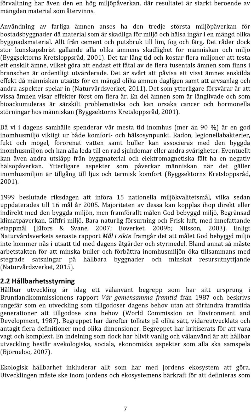 Allt från cement och putsbruk till lim, fog och färg. Det råder dock stor kunskapsbrist gällande alla olika ämnens skadlighet för människan och miljö (Byggsektorns Kretsloppsråd, 2001).