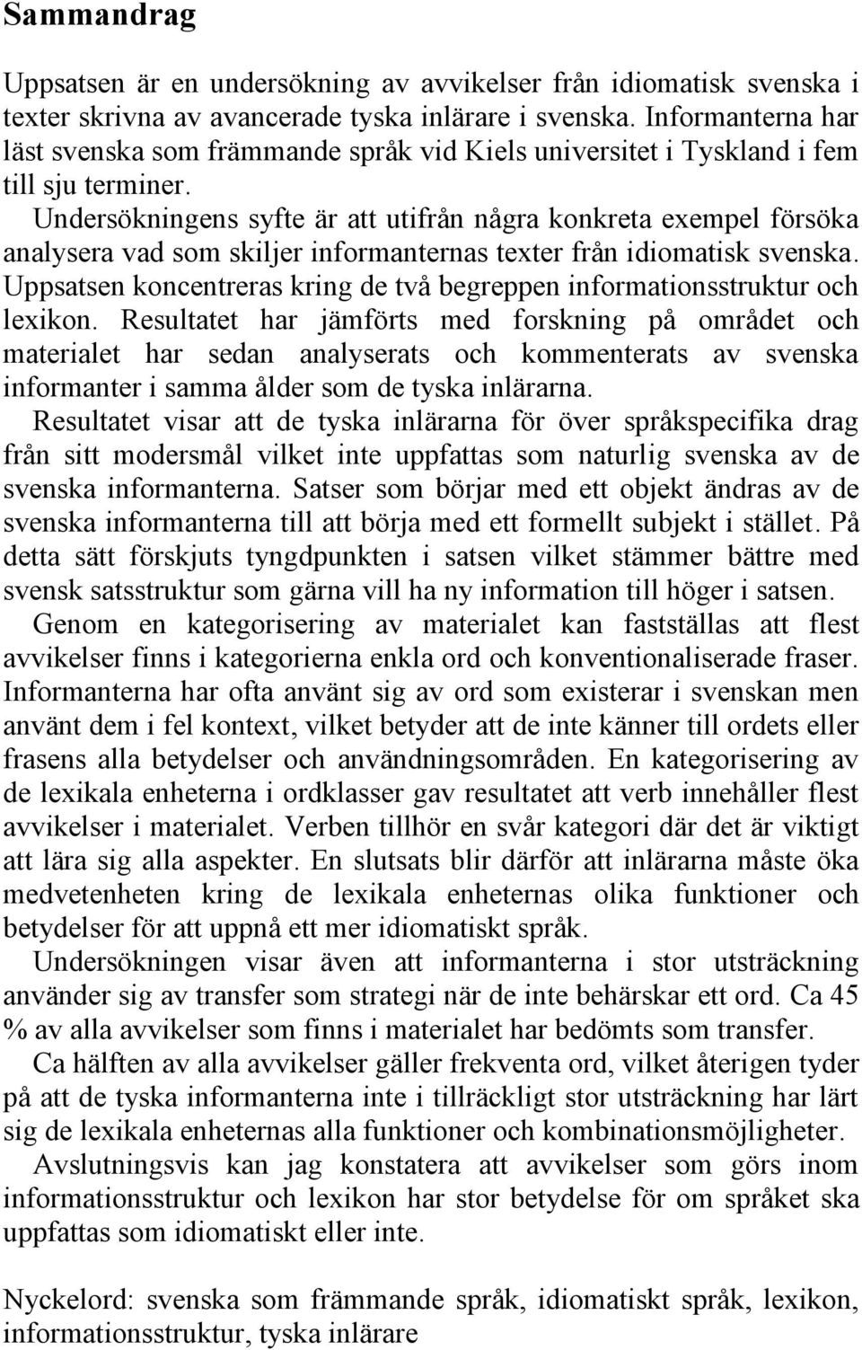 Undersökningens syfte är att utifrån några konkreta exempel försöka analysera vad som skiljer informanternas texter från idiomatisk svenska.