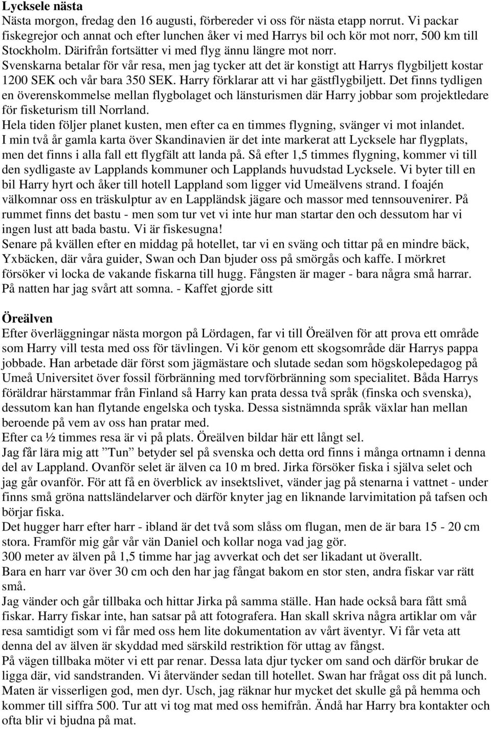 Svenskarna betalar för vår resa, men jag tycker att det är konstigt att Harrys flygbiljett kostar 1200 SEK och vår bara 350 SEK. Harry förklarar att vi har gästflygbiljett.