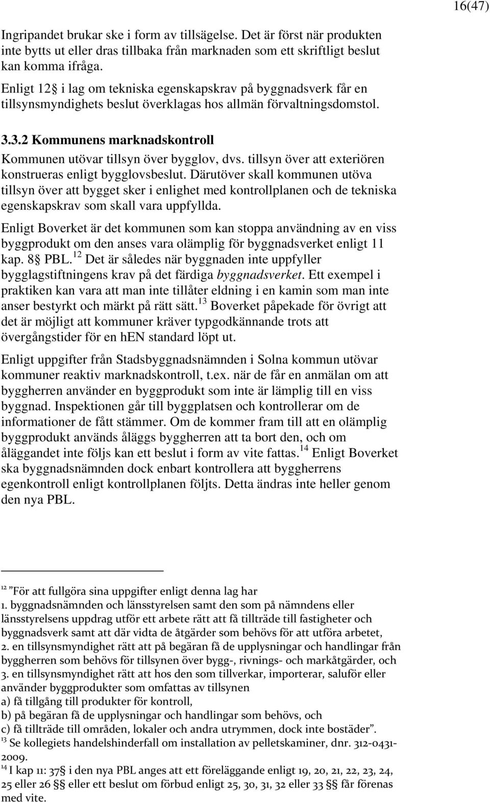 3.2 Kommunens marknadskontroll Kommunen utövar tillsyn över bygglov, dvs. tillsyn över att exteriören konstrueras enligt bygglovsbeslut.