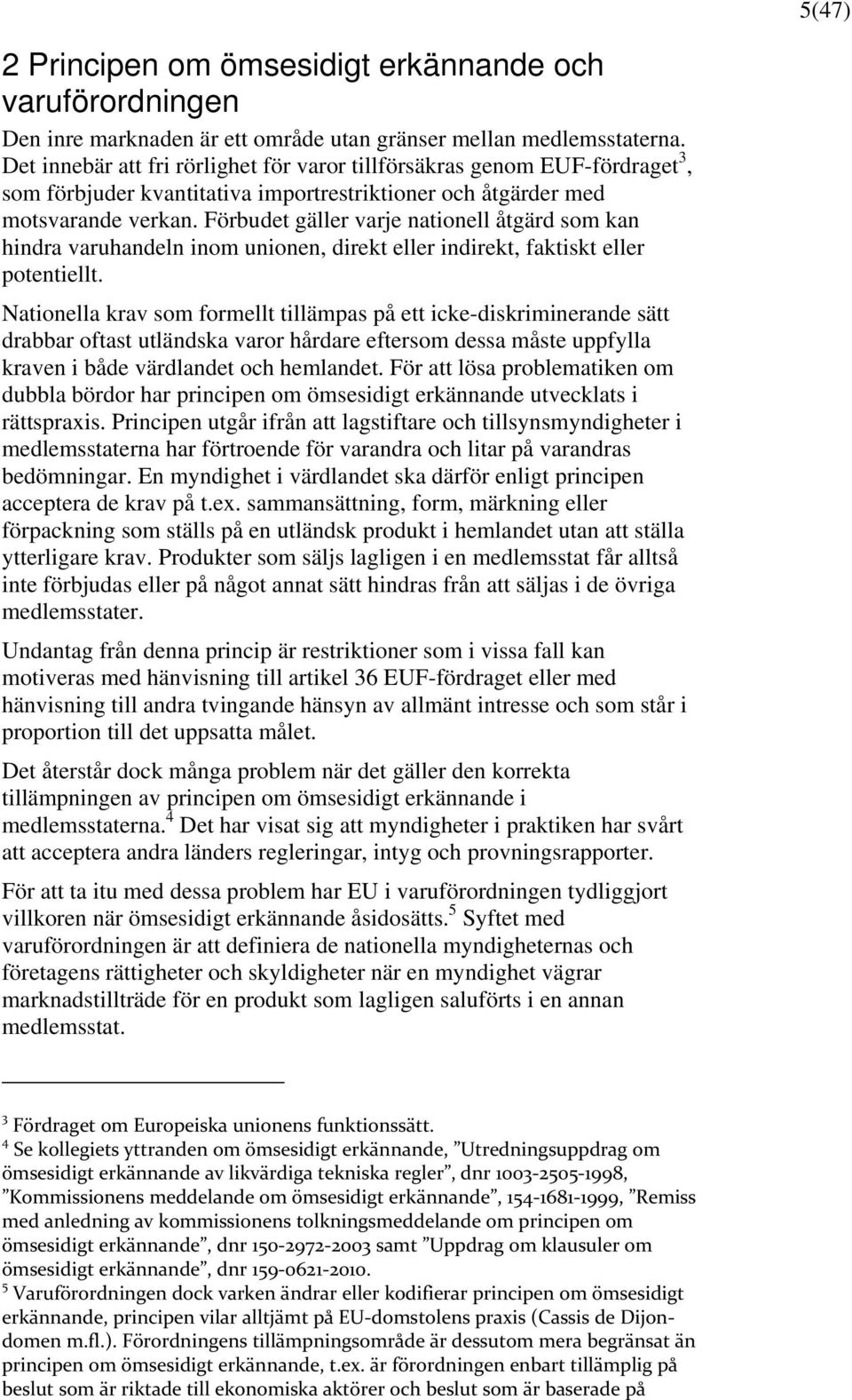 Förbudet gäller varje nationell åtgärd som kan hindra varuhandeln inom unionen, direkt eller indirekt, faktiskt eller potentiellt.