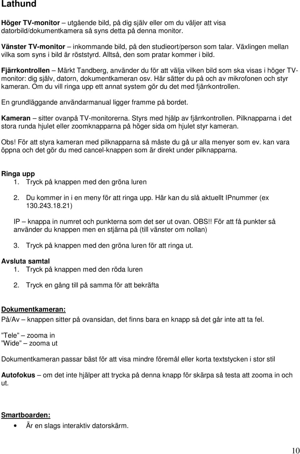 Fjärrkontrollen Märkt Tandberg, använder du för att välja vilken bild som ska visas i höger TVmonitor: dig själv, datorn, dokumentkameran osv. Här sätter du på och av mikrofonen och styr kameran.