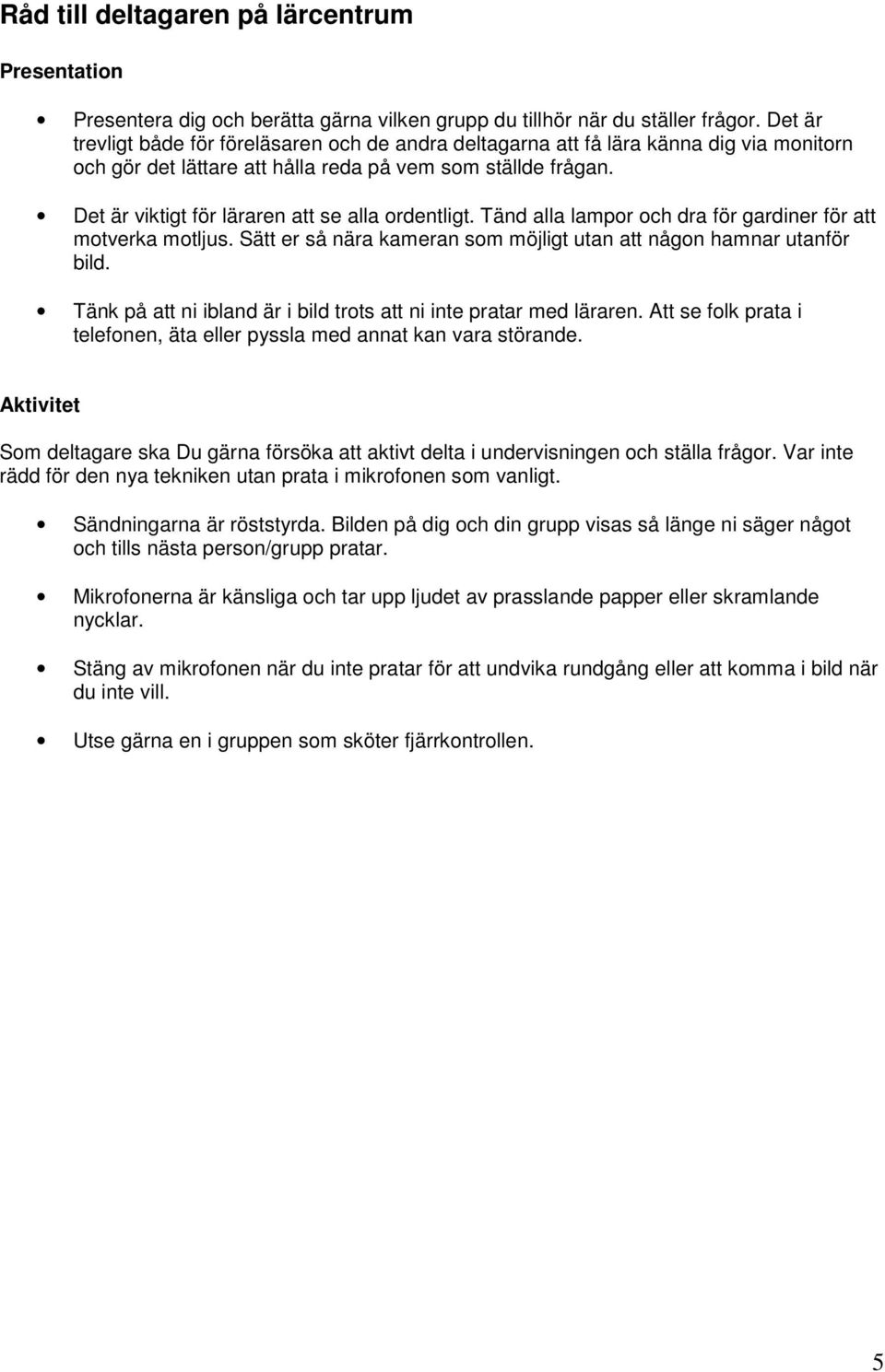 Det är viktigt för läraren att se alla ordentligt. Tänd alla lampor och dra för gardiner för att motverka motljus. Sätt er så nära kameran som möjligt utan att någon hamnar utanför bild.