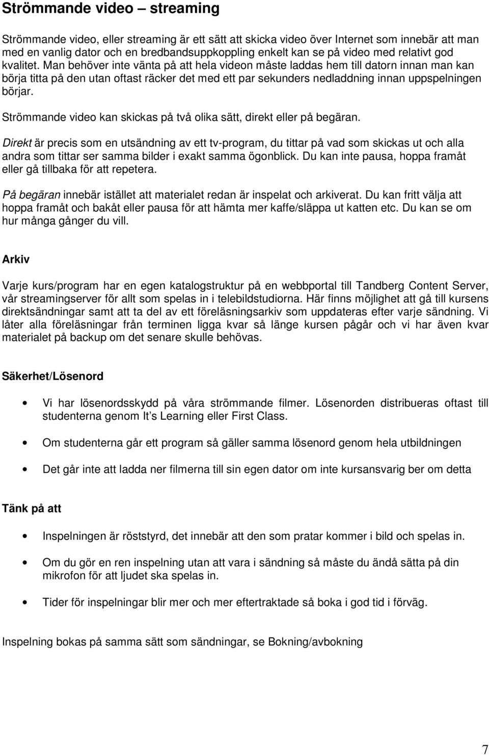 Man behöver inte vänta på att hela videon måste laddas hem till datorn innan man kan börja titta på den utan oftast räcker det med ett par sekunders nedladdning innan uppspelningen börjar.