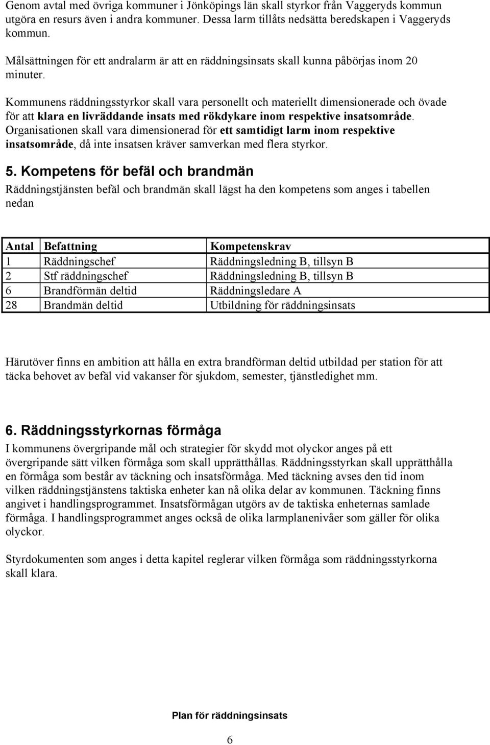 Kommunens räddningsstyrkor skall vara personellt och materiellt dimensionerade och övade för att klara en livräddande insats med rökdykare inom respektive insatsområde.