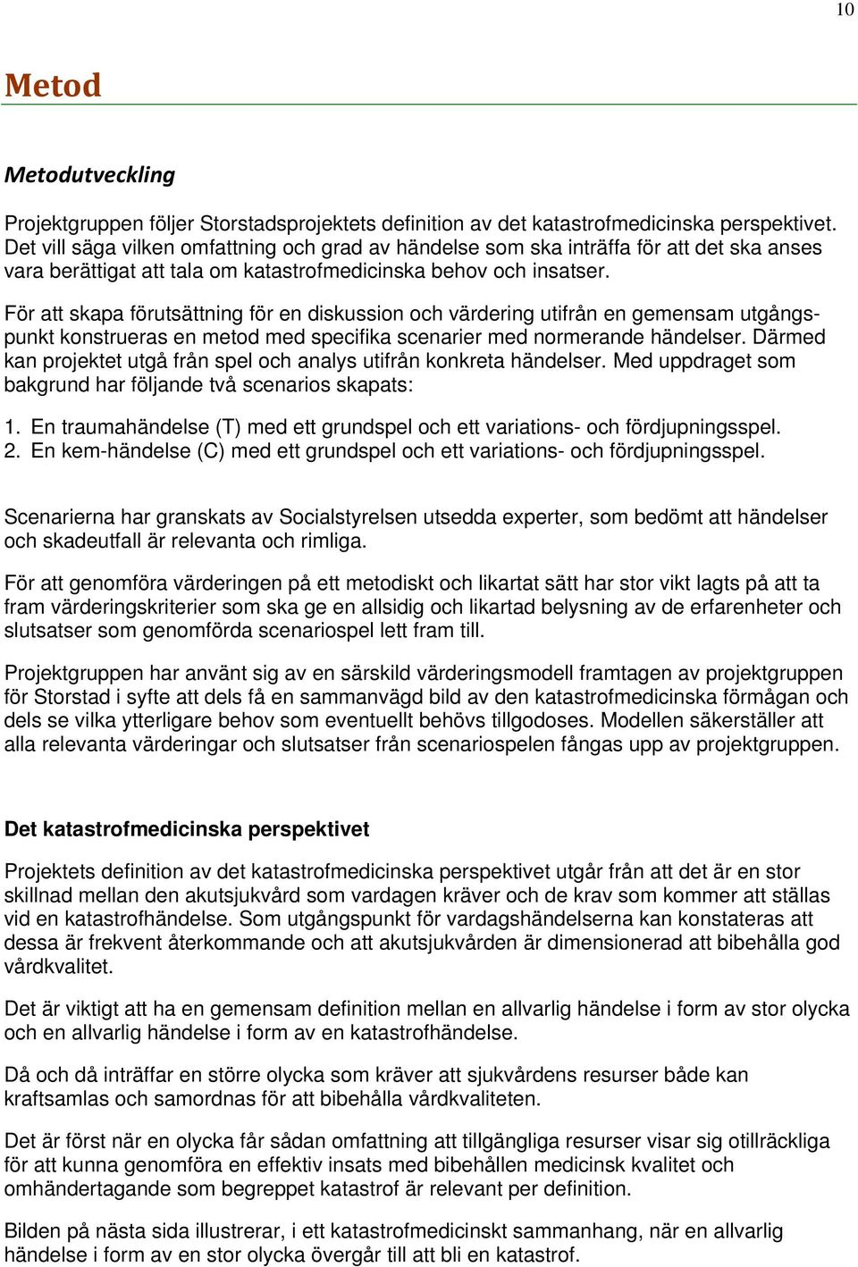 För att skapa förutsättning för en diskussion och värdering utifrån en gemensam utgångspunkt konstrueras en metod med specifika scenarier med normerande händelser.