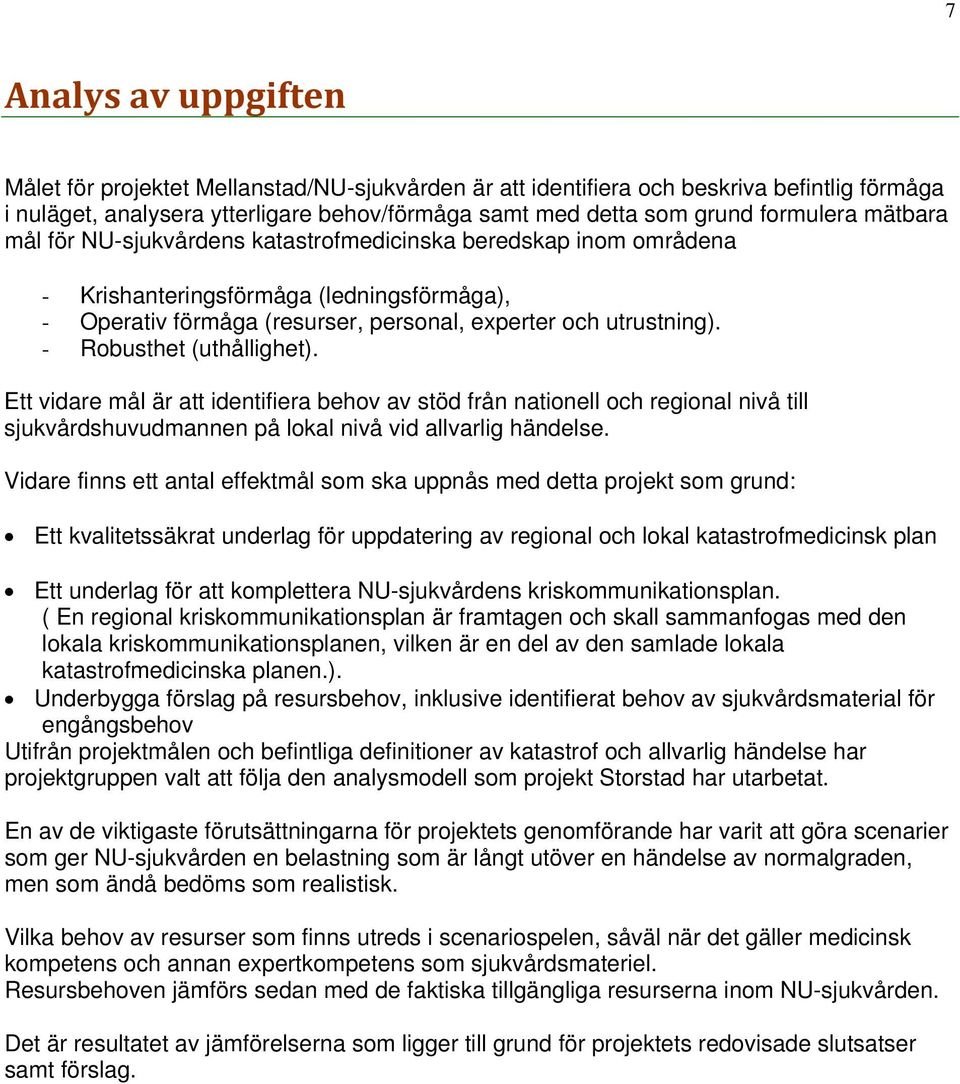 - Robusthet (uthållighet). Ett vidare mål är att identifiera behov av stöd från nationell och regional nivå till sjukvårdshuvudmannen på lokal nivå vid allvarlig händelse.