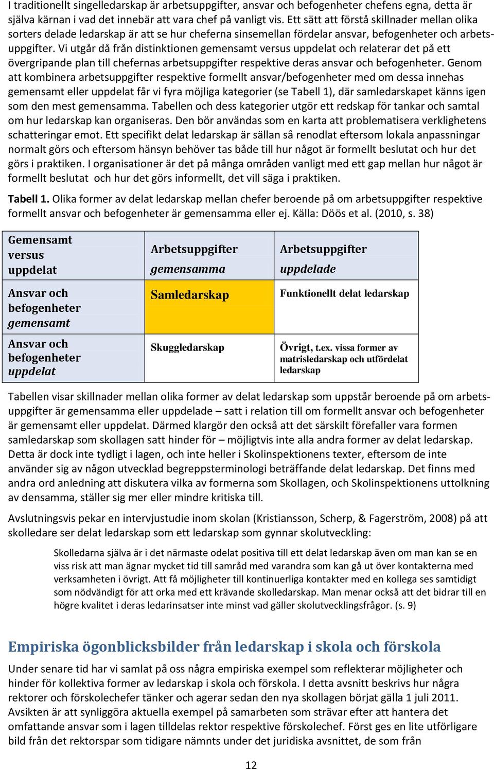 Vi utgår då från distinktionen gemensamt versus uppdelat och relaterar det på ett övergripande plan till chefernas arbetsuppgifter respektive deras ansvar och befogenheter.