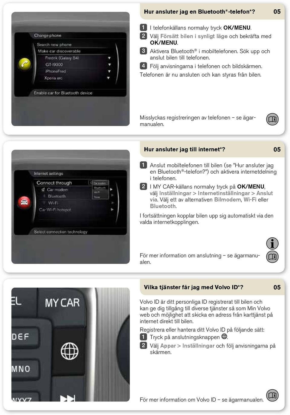 Hur ansluter jag till internet*? Anslut mobiltelefonen till bilen (se Hur ansluter jag en Bluetooth -telefon? ) och aktivera internetdelning i telefonen.