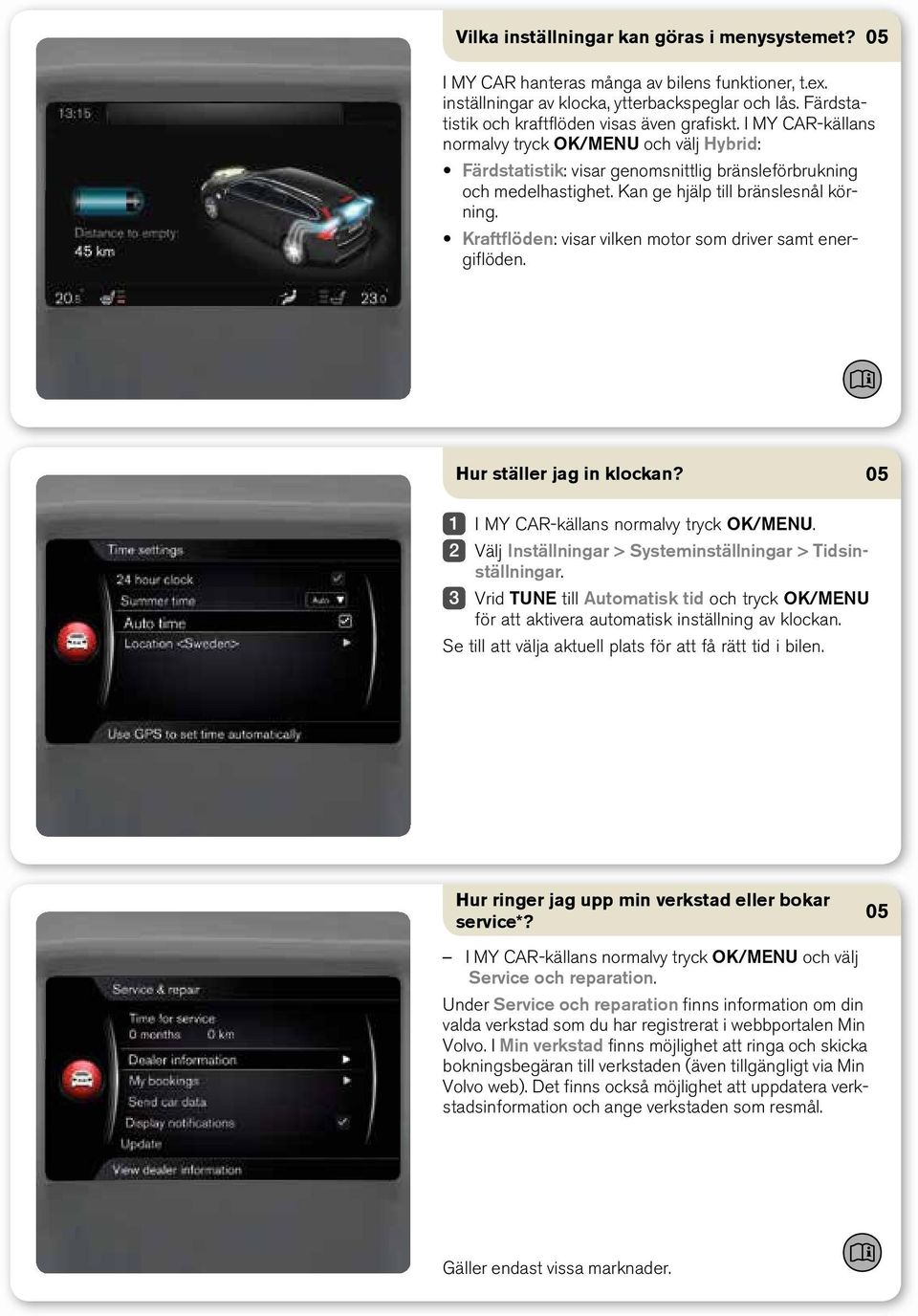 Kraftflöden: visar vilken motor som driver samt energiflöden. Hur ställer jag in klockan? I MY CAR-källans normalvy tryck OK/MENU. Välj Inställningar > Systeminställningar > Tidsinställningar.