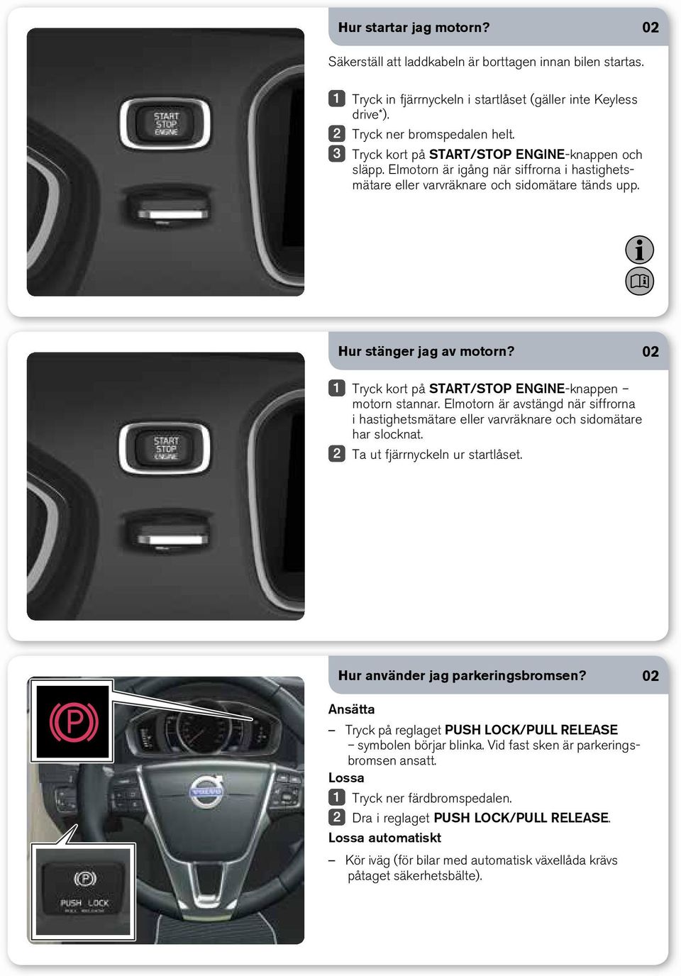 02 Tryck kort på START/STOP ENGINE-knappen motorn stannar. Elmotorn är avstängd när siffrorna i hastighetsmätare eller varvräknare och sidomätare har slocknat. Ta ut fjärrnyckeln ur startlåset.