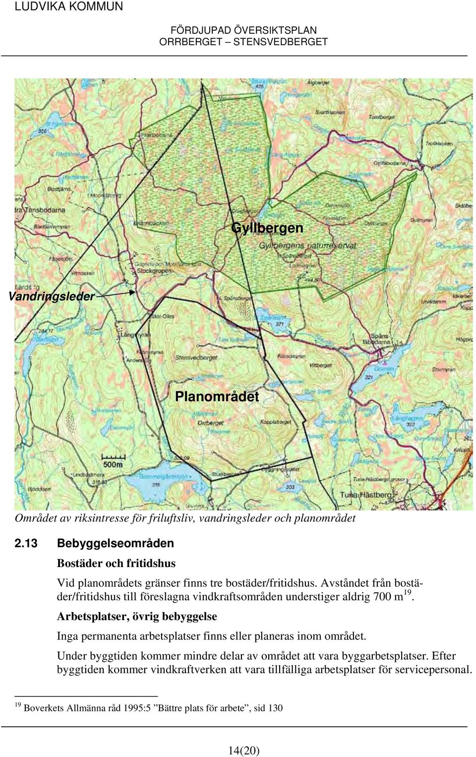 Avståndet från bostäder/fritidshus till föreslagna vindkraftsområden understiger aldrig 700 m 19.