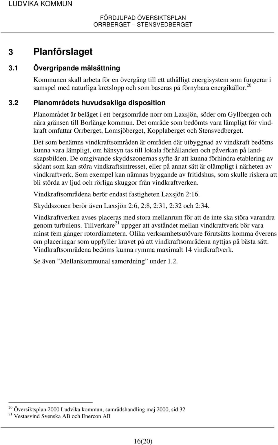 2 Planområdets huvudsakliga disposition Planområdet är beläget i ett bergsområde norr om Laxsjön, söder om Gyllbergen och nära gränsen till Borlänge kommun.