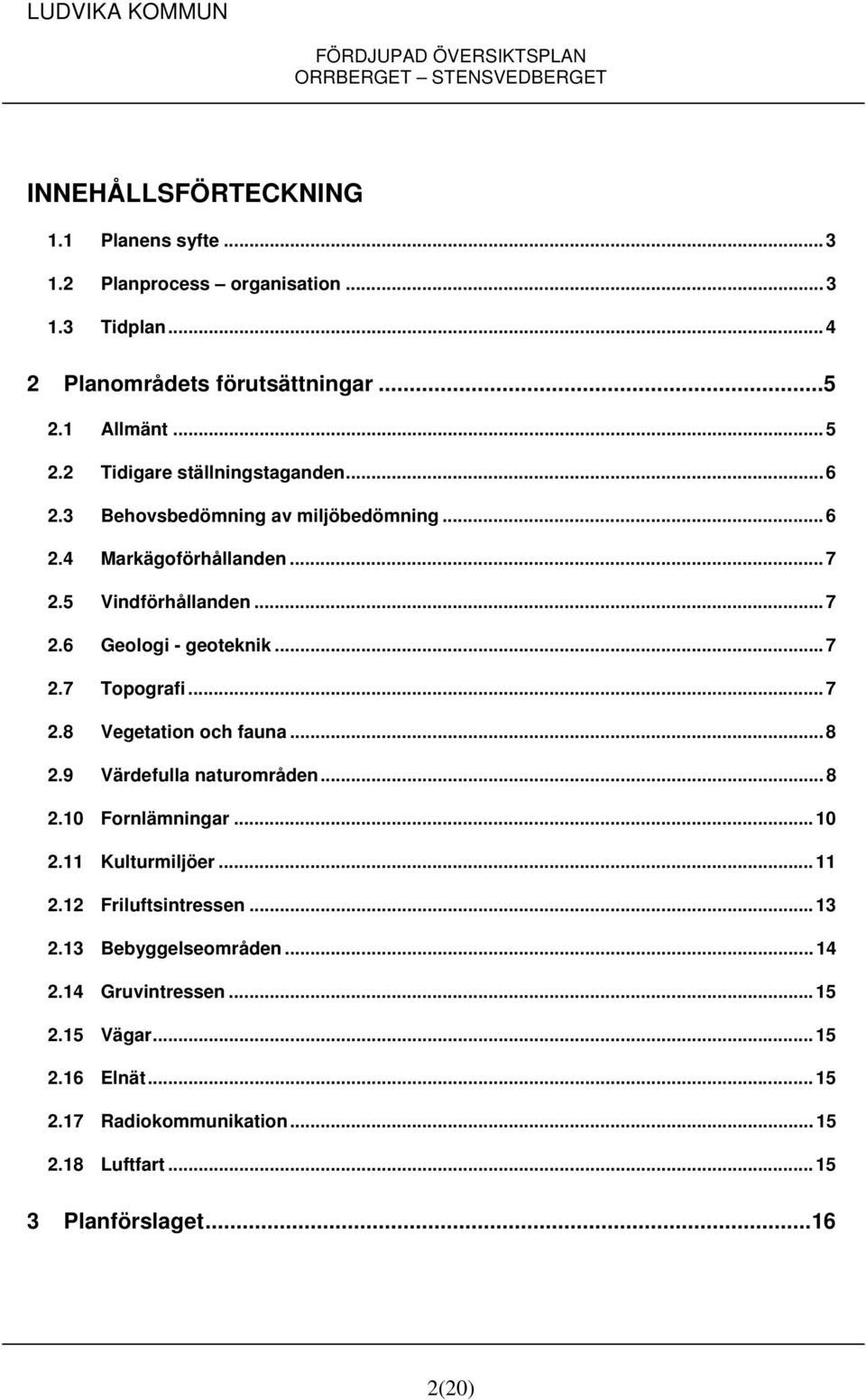 .. 7 2.7 Topografi... 7 2.8 Vegetation och fauna... 8 2.9 Värdefulla naturområden... 8 2.10 Fornlämningar... 10 2.11 Kulturmiljöer... 11 2.12 Friluftsintressen.