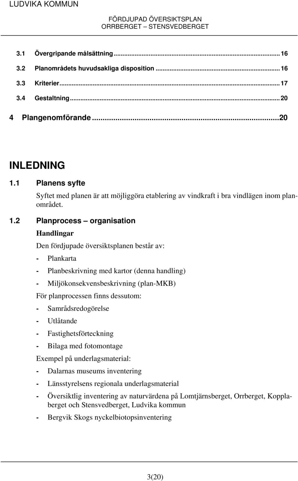 2 Planprocess organisation Handlingar Den fördjupade översiktsplanen består av: - Plankarta - Planbeskrivning med kartor (denna handling) - Miljökonsekvensbeskrivning (plan-mkb) För planprocessen