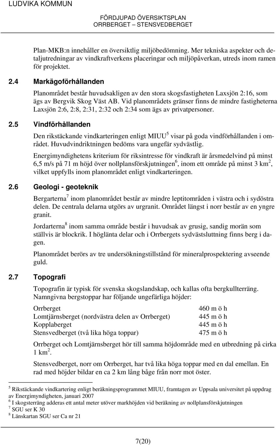 Vid planområdets gränser finns de mindre fastigheterna Laxsjön 2:6, 2:8, 2:31, 2:32 och 2:34 som ägs av privatpersoner. 2.5 Vindförhållanden Den rikstäckande vindkarteringen enligt MIUU 5 visar på goda vindförhållanden i området.