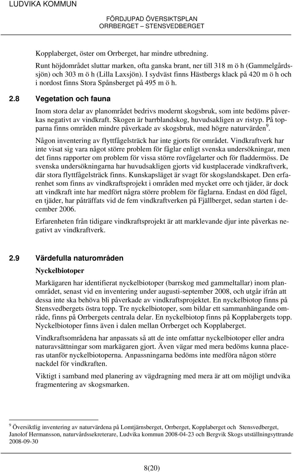 8 Vegetation och fauna Inom stora delar av planområdet bedrivs modernt skogsbruk, som inte bedöms påverkas negativt av vindkraft. Skogen är barrblandskog, huvudsakligen av ristyp.