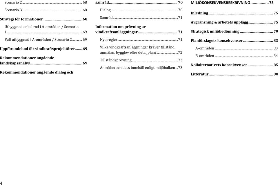 ..71 Vilka vindkraftsanläggningar kräver tillstånd, anmälan, bygglov eller detaljplan?...72 Tillståndsprövning...73 Anmälan och dess innehåll enligt miljöbalken...73 MILJÖKONSEKVENSBESKRIVNING.