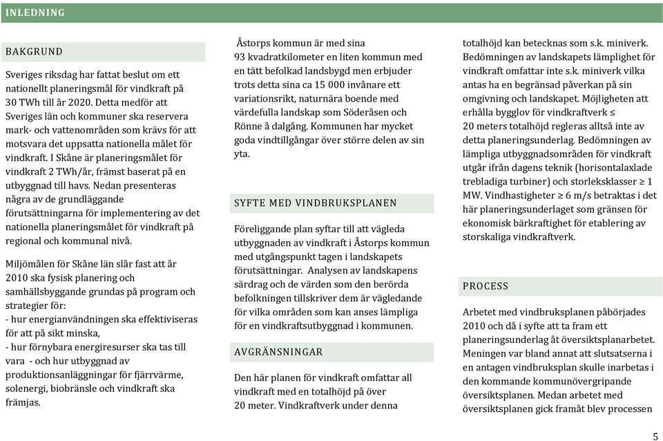 I Skåne är planeringsmålet för vindkraft 2 TWh/år, främst baserat på en utbyggnad till havs.