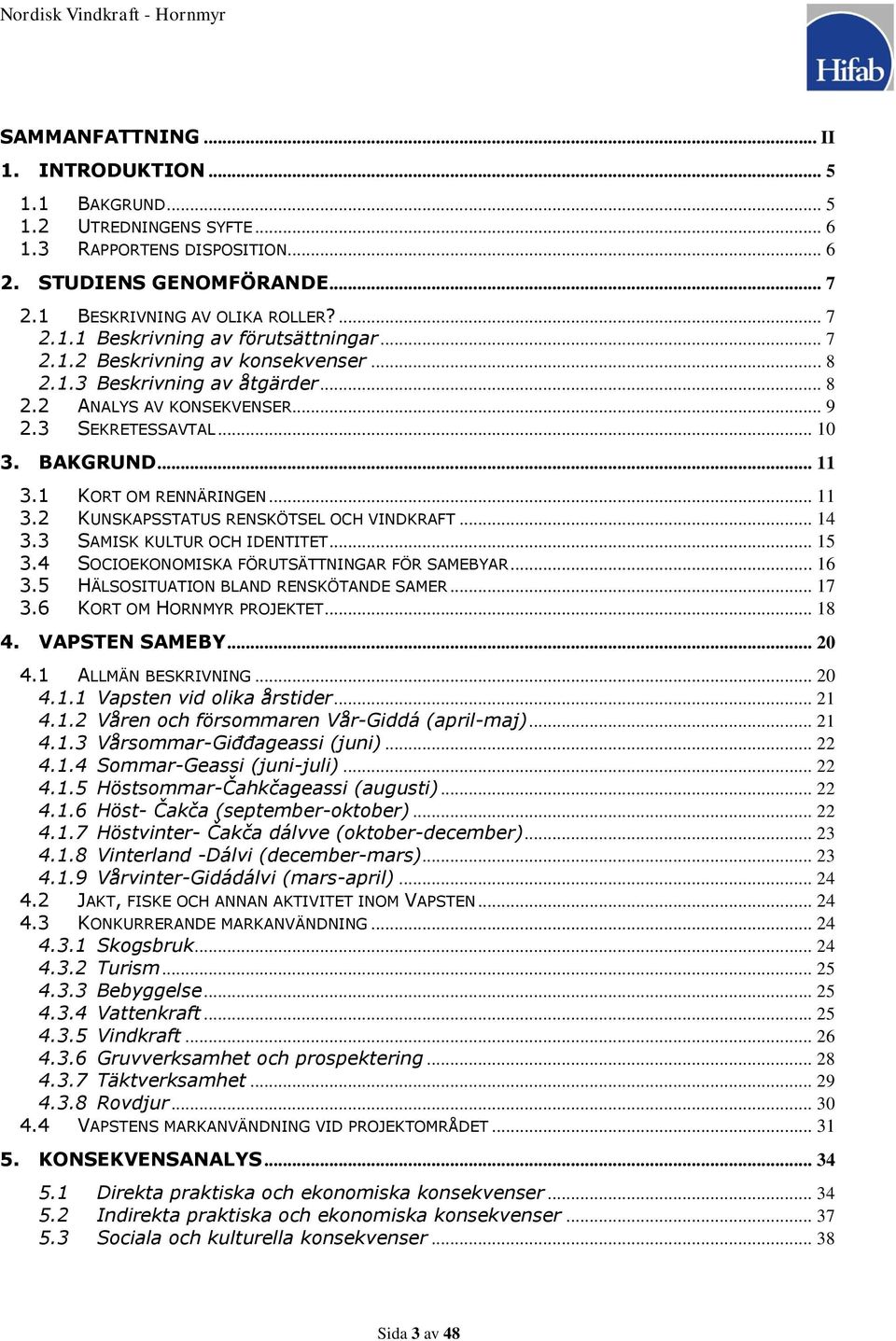 .. 14 3.3 SAMISK KULTUR OCH IDENTITET... 15 3.4 SOCIOEKONOMISKA FÖRUTSÄTTNINGAR FÖR SAMEBYAR... 16 3.5 HÄLSOSITUATION BLAND RENSKÖTANDE SAMER... 17 3.6 KORT OM HORNMYR PROJEKTET... 18 4.