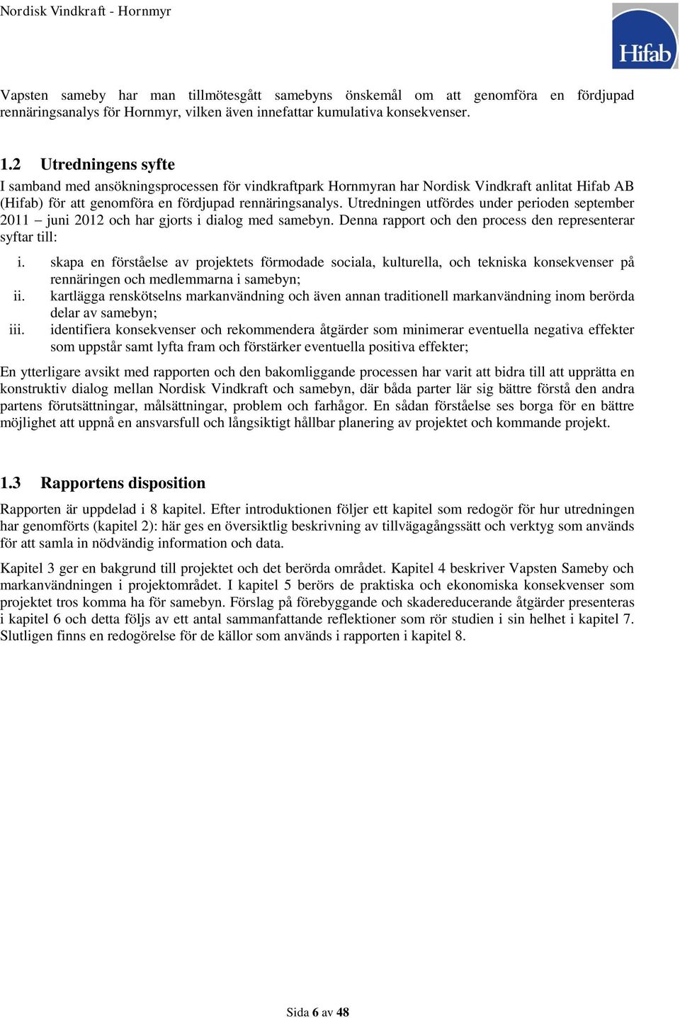 Utredningen utfördes under perioden september 2011 juni 2012 och har gjorts i dialog med samebyn. Denna rapport och den process den representerar syftar till: i.